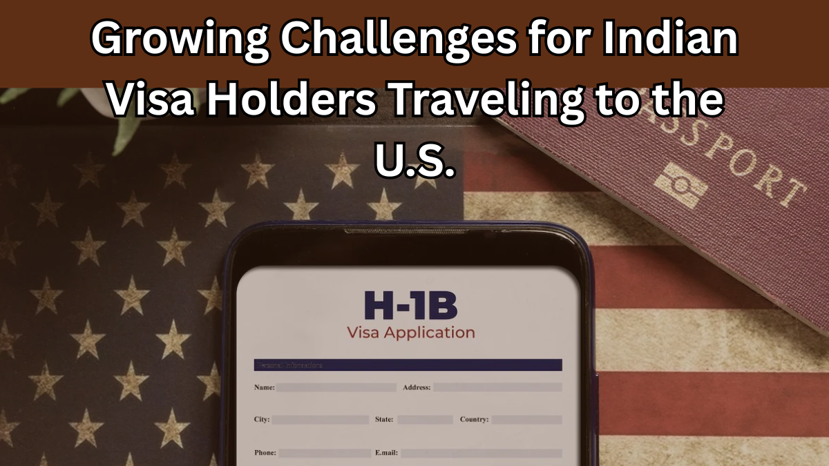 Growing Challenges for Indian Visa Holders Traveling to the U.S.