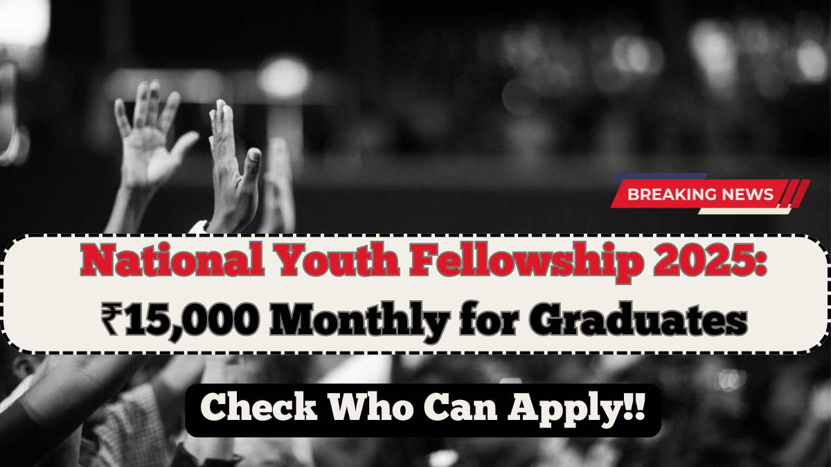 National Youth Fellowship 2025: ₹15,000 Monthly for Graduates – Who Can Apply