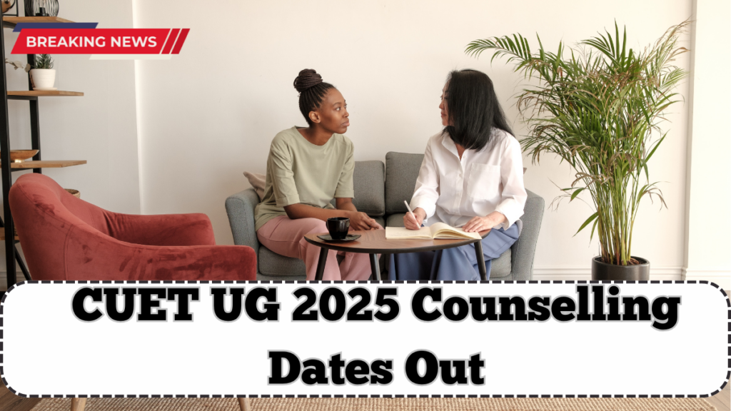 CUET UG 2025 Counselling Dates Out – Step-by-Step Process Explained