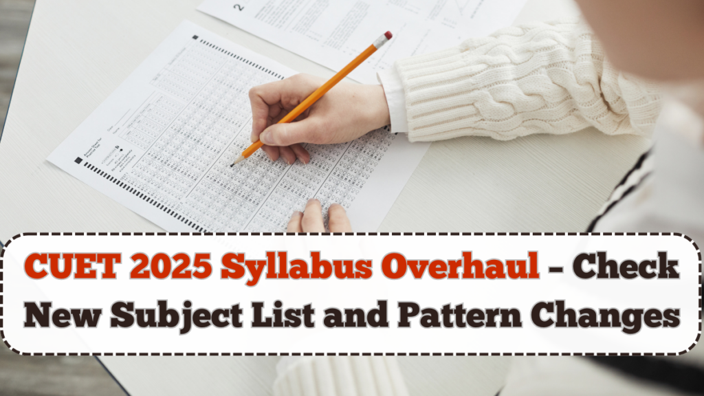 CUET 2025 Syllabus Overhaul – Check New Subject List and Pattern Changes