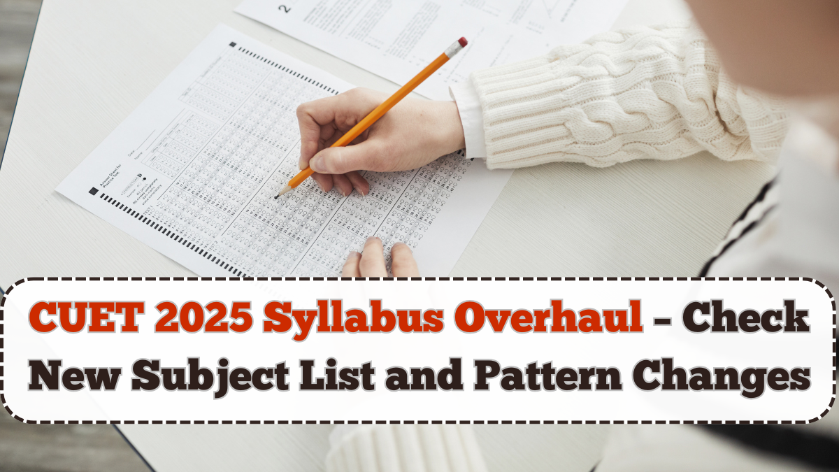 CUET 2025 Syllabus Overhaul – Check New Subject List and Pattern Changes