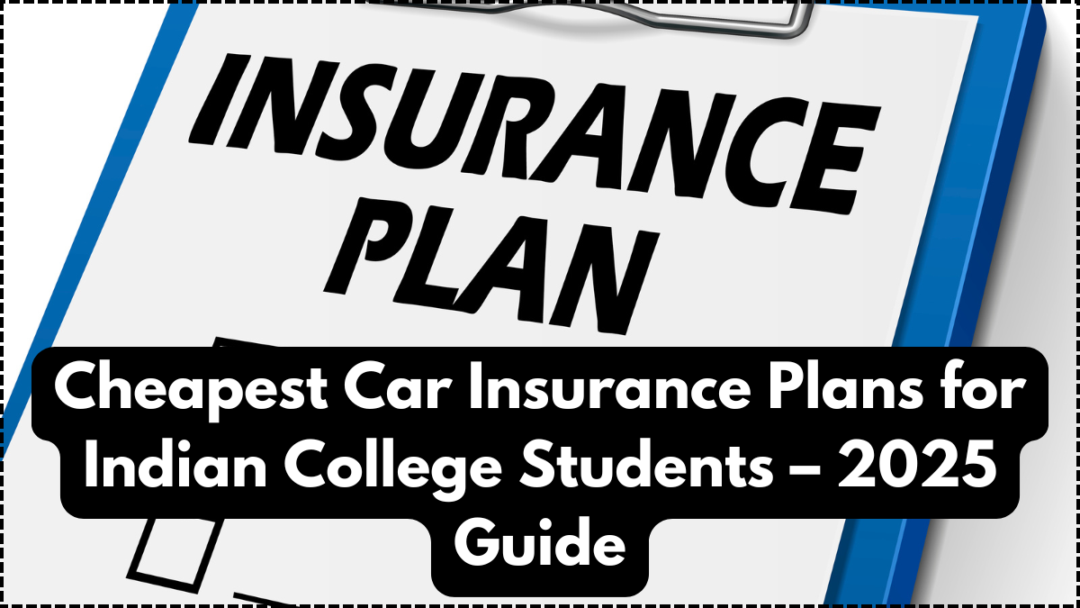 Cheapest Car Insurance Plans for Indian College Students – 2025 Guide